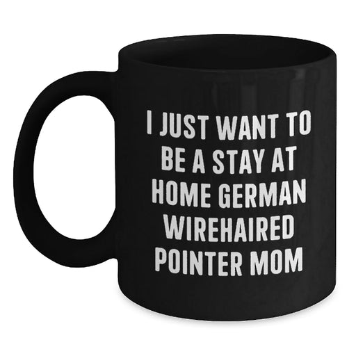 German Wirehaired Pointer Dog Mom Funny Coffee Mug Gifts from Men to German Wirehaired Pointer Dog Lovers at Christmas Time, I Just Want To Be A Stay At Home German Wirehaired Pointer Mom - Main