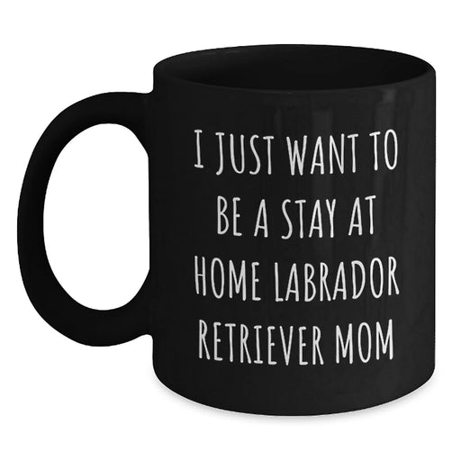 Funny Labrador Retriever Dog Mom Gifts from Friends for Graduation Unique Gifts - I Just Want To Be A Stay At Home Labrador Retriever Mom Quote on Black Coffee Mug - Main