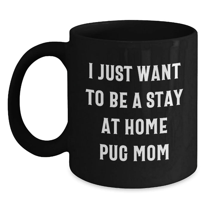 Funny Pug Dog Mom Gifts, 'I Just Want To Be A Stay At Home Pug Mom' Black Coffee Mug for Pug Dog Lovers, Graduation Unique Gifts from Mom to Daughter - Main