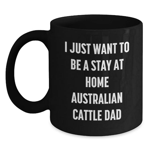 Funny Australian Cattle Dog Lover Gifts from Men, Friends, Family for Valentine's, Black Coffee Mug - I Just Want To Be A Stay At Home Australian Cattle Dad Quote - Main