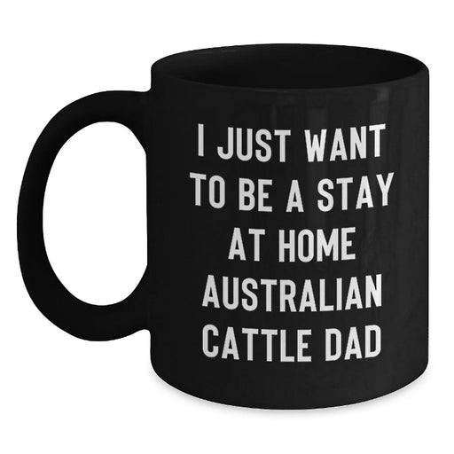 Funny Australian Cattle Dog Gifts for Men Valentine's Unique Black Coffee Mugs from Dad - 'I Just Want To Be A Stay At Home Australian Cattle Dad' - Main