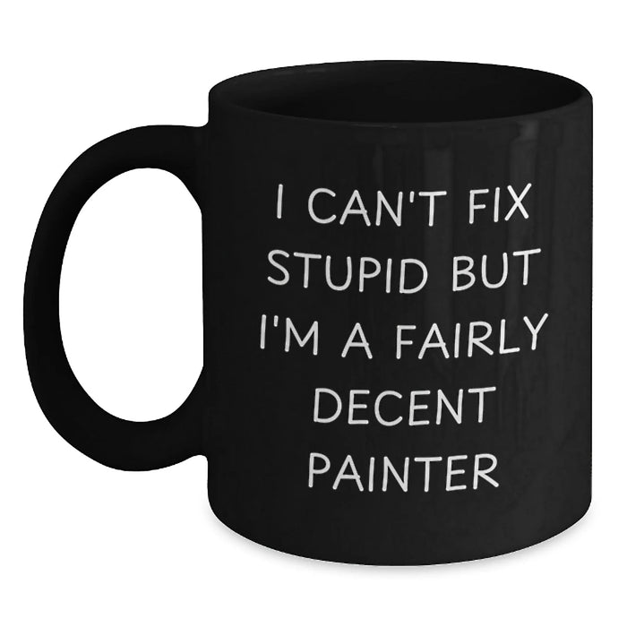 Funny Painter Gifts for Him - Black Coffee Mug - I Can't Fix Stupid But I'm A Fairly Decent Painter - Painter Lover Christmas Unique Mugs - Main
