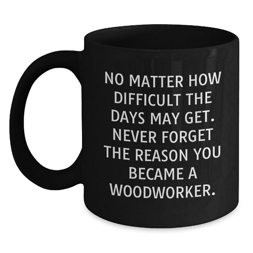Funny Woodworker Birthday Unique Gifts from Friends, Black Coffee Mug, Inspirational Quote - Never Forget Why You Became a Woodworker, Gift for Men or Women - Main