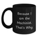Funny Machinist Gifts from Men to Men, Unique Valentine's Gifts for Machinist Friends, Black Coffee Mug with Because I Am The Machinist. That's Why. - Main