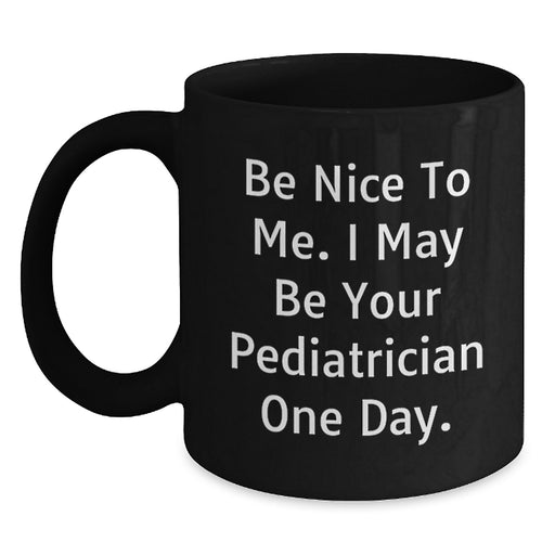 Funny Quote Gifts from Men to Pediatrician Friends - Be Nice To Me. I May Be Your Pediatrician One Day. Black Coffee Mug - Main