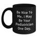 Funny Quote Gifts from Men to Pediatrician Friends - Be Nice To Me. I May Be Your Pediatrician One Day. Black Coffee Mug - Main