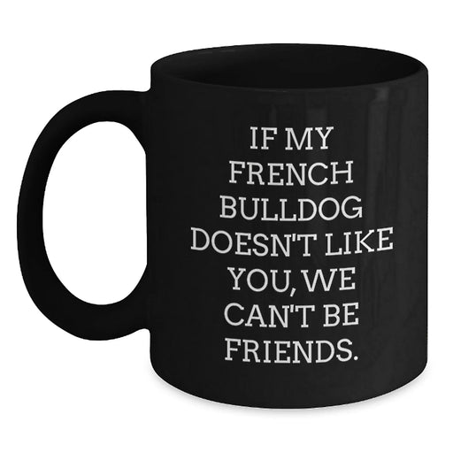 French Bulldog Lovers' Funny Coffee Mug, Gifts from Friends and Family for Birthday, 'If My French Bulldog Doesn't Like You, We Can't Be Friends.' Quote on Black 11oz or 15oz Ceramic Mug - Main