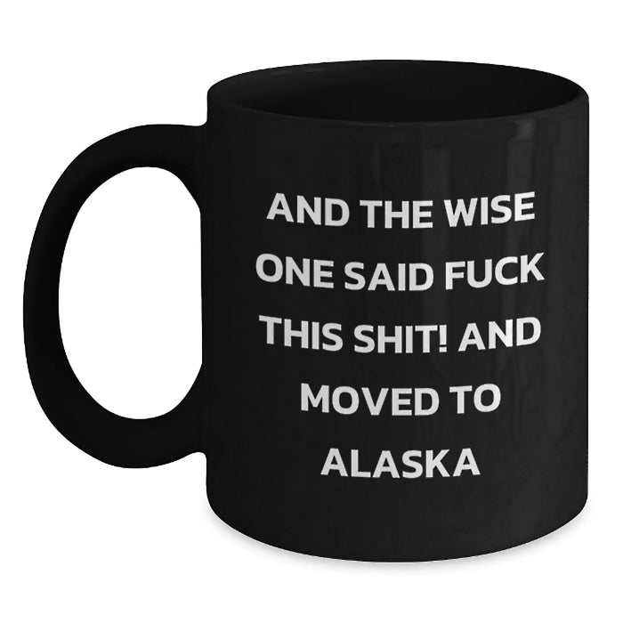 Funny Alaska Mugs, Gifts from Friends, Unique Birthday Unique Gifts for Alaska Lovers, And The Wise One Said 'F--k This Shit!' And Moved To Alaska - Main