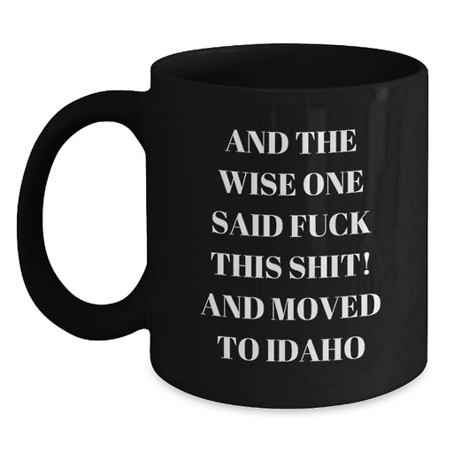 Funny Idaho Gifts for Men and Women, Idaho Black Coffee Mug, 'And The Wise One Said F--k This Shit! And Moved To Idaho' Birthday Unique Gifts - Main