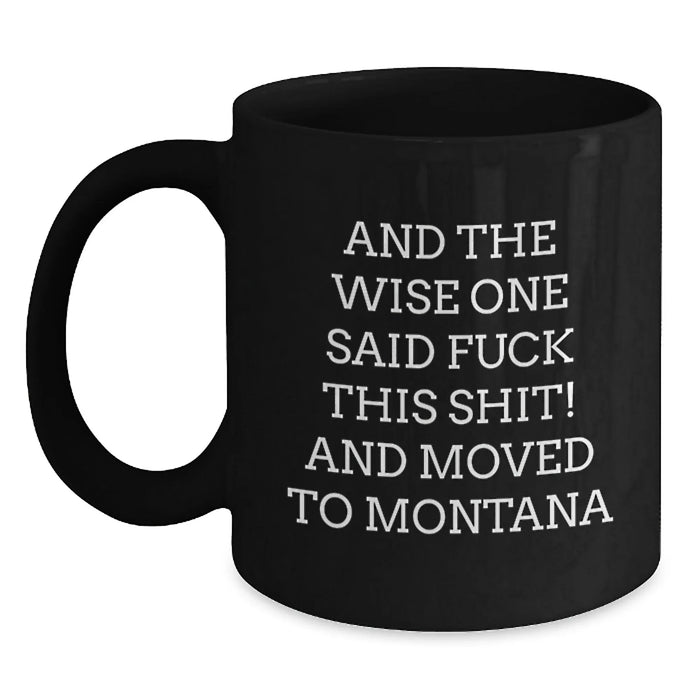Montana Mugs Funny Gifts for Friends from Big Sky Country, Black Coffee Mug Quote - 'And The Wise One Said F--k This Shit! And Moved To Montana' - Main