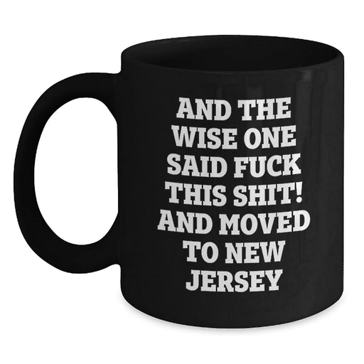 Funny New Jersey Gifts for Friends Moving to New Jersey, Birthday Unique Gifts from Men to Women, Black Coffee Mug Quote Said 'And The Wise One Said F--k This Shit! And Moved To New Jersey' - Main