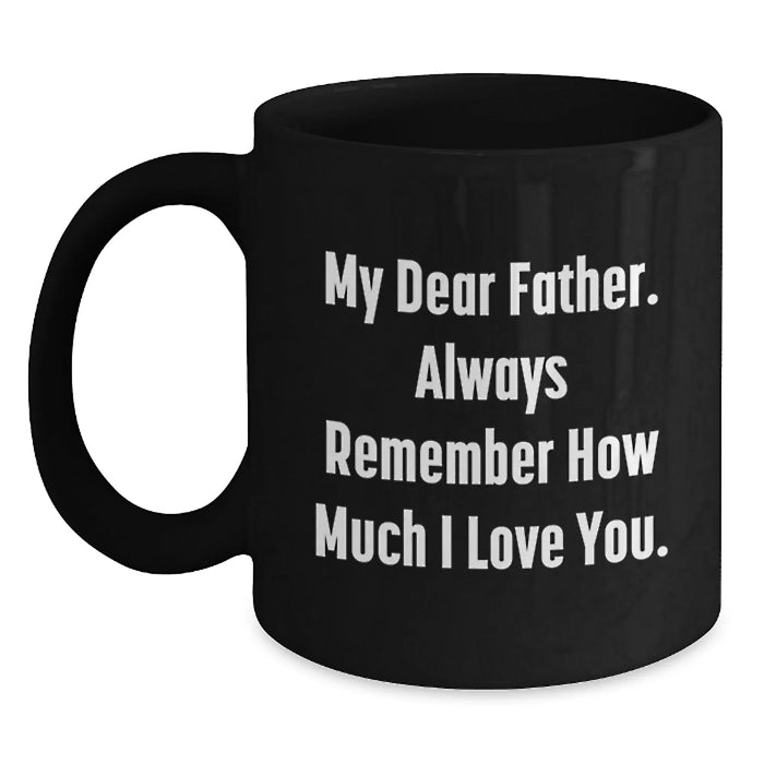 Funny Father Birthday Unique Gifts from Men to Dad Black Coffee Mug My Dear Father. Always Remember How Much I Love You. - Main