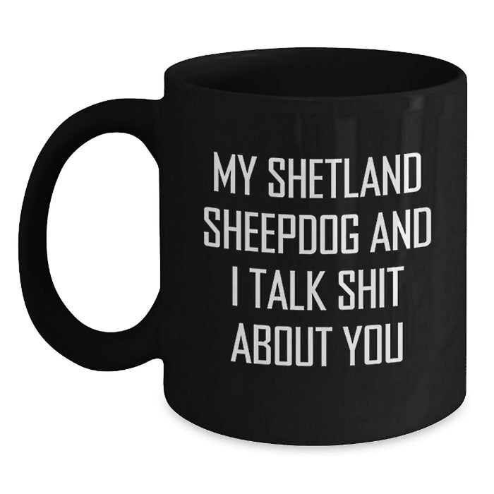 Funny Shetland Sheepdog Gifts from Men to Friends with Black Coffee Mug, My Shetland Sheepdog And I Talk Shit About You Quote, Unique Christmas Memorable Presents for Women - Main