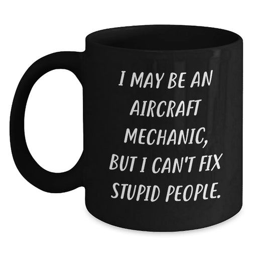 Funny Gift for Aircraft Mechanic Men, Black Coffee Mug, I May Be An Aircraft Mechanic But I Cant Fix Stupid People, Christmas Unique Gifts from Friends - Main
