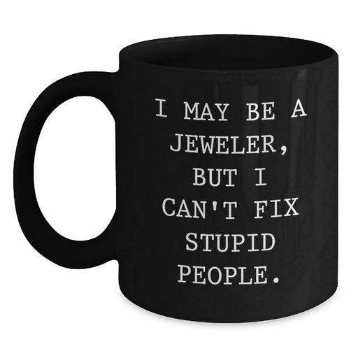 Funny Jeweler Gifts, I May Be A Jeweler, But I Can't Fix Stupid People. - Black Coffee Mug for Birthday Unique Gifts from Friends to Family - Main