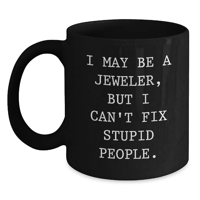 Funny Jeweler Gifts, I May Be A Jeweler, But I Can't Fix Stupid People. - Black Coffee Mug for Birthday Unique Gifts from Friends to Family - Main