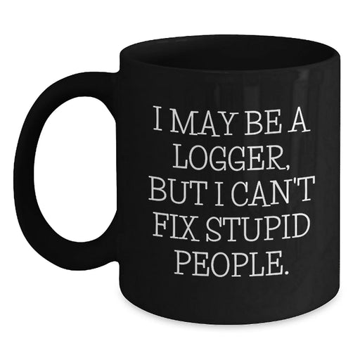 Funny Logger Gifts for Men, I May Be A Logger, But I Can't Fix Stupid People. Black Coffee Mug, Christmas Unique Gifts - Main