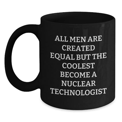 Funny Nuclear Technologist Gifts from Friends for Men Unique Christmas Mugs with Quote All Men Are Created Equal But The Coolest Become A Nuclear Technologist Black Coffee Mug - Main