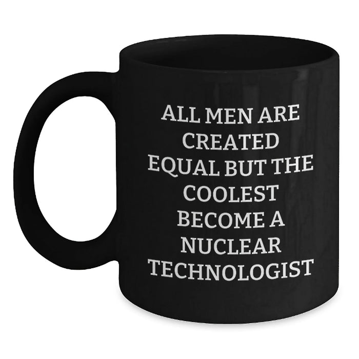 Funny Nuclear Technologist Gifts from Friends for Men Unique Christmas Mugs with Quote All Men Are Created Equal But The Coolest Become A Nuclear Technologist Black Coffee Mug - Main