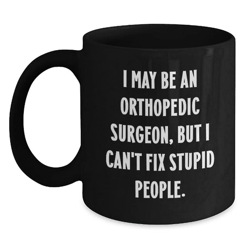 Funny Orthopedic Surgeon Gifts from Men to Orthopedic Surgeon Friends, Christmas Unique Mugs with I May Be An Orthopedic Surgeon, But I Can't Fix Stupid People. - Main