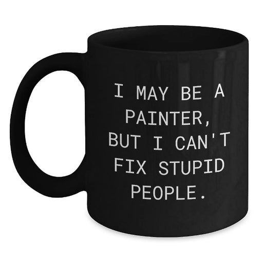 Funny Painter Gifts from Friends to Family, I May Be A Painter, But I Can't Fix Stupid People. Black Coffee Mug for Graduation Unique Gifts - Main