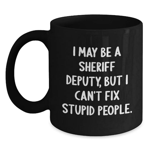 Funny Sheriff Deputy Gifts from Friends for Men - I May Be A Sheriff Deputy, But I Can't Fix Stupid People. Christmas Unique Mug, Black Coffee Mug for Sheriff Deputy Lovers - Main