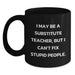 Funny Substitute Teacher Gifts for Birthday - 'I May Be A Substitute Teacher, But I Can't Fix Stupid People.' Black Coffee Mug from Friends - Main