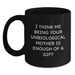 Funny Unbiological Mother Gifts from Men to Unbiological Mom on Graduation - I Think Me Being Your Unbiological Mother Is Enough Of A Gift Quote, Black Coffee Mug - Main
