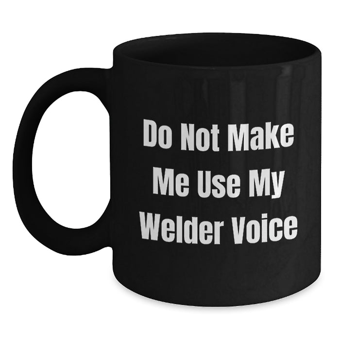 Welder Humor Gifts from Friends and Family - Funny Black Coffee Mug - Do Not Make Me Use My Welder Voice, Birthday Unique Gifts for Men and Women - Main