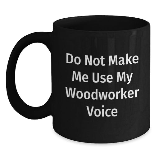 Woodworker Gifts for Men Funny Black Coffee Mug Do Not Make Me Use My Woodworker Voice - Main