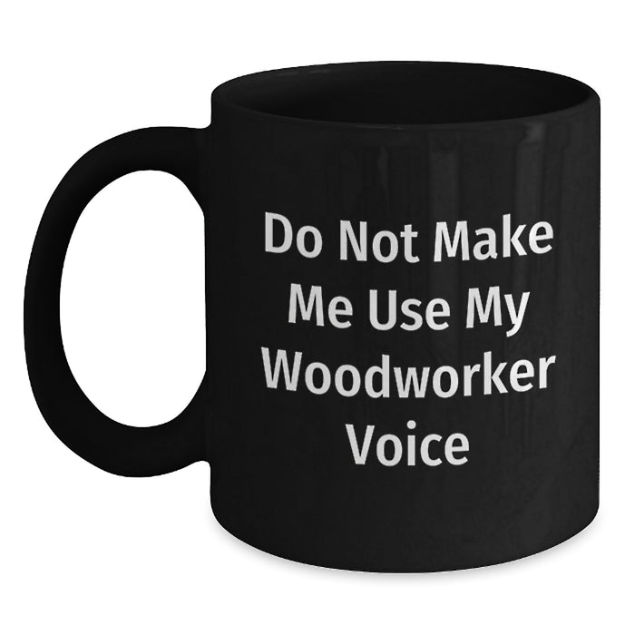 Woodworker Gifts for Men Funny Black Coffee Mug Do Not Make Me Use My Woodworker Voice - Main