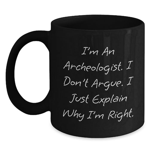 Archeologist Humor Black Coffee Mugs Gifts from Friends, Perfect for Archeologist Birthday, I'm An Archeologist. I Don't Argue. I Just Explain Why I'm Right. Gifts for Archeologist - Main
