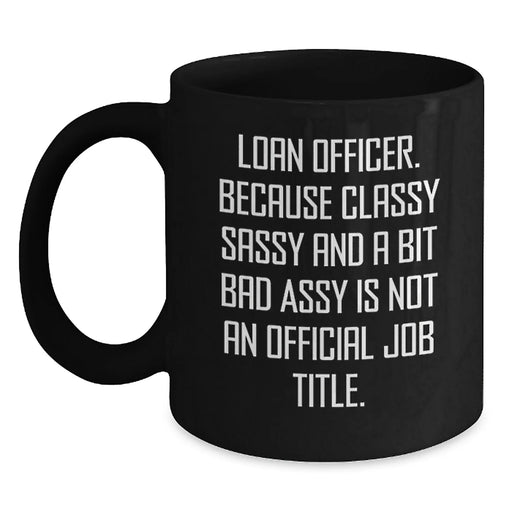 Funny Loan Officer Gifts from Men to Friends, Loan Officer Valentine's Unique Gifts, Black Coffee Mug with 'Loan Officer. Because Classy Sassy And A Bit Fearlessy Is Not An Official Job Title.' Quote - Main