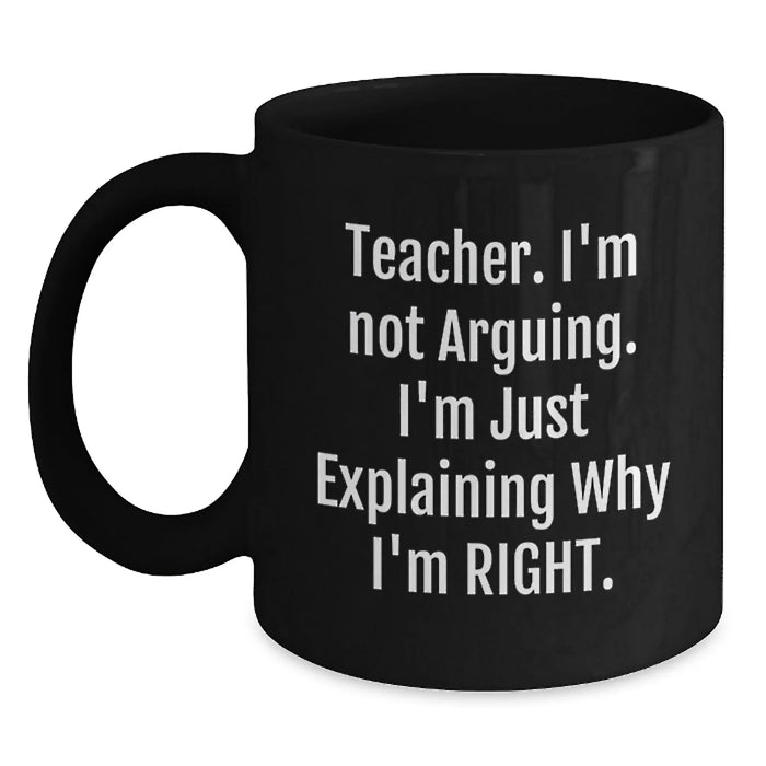 Funny Teacher Gifts from Men, Women, Friends, Colleagues, or Family - Black Coffee Mugs for Teacher, 'Teacher I'm Not Arguing I'm Just Explaining Why I'm Right' Christmas Unique Gifts - Main