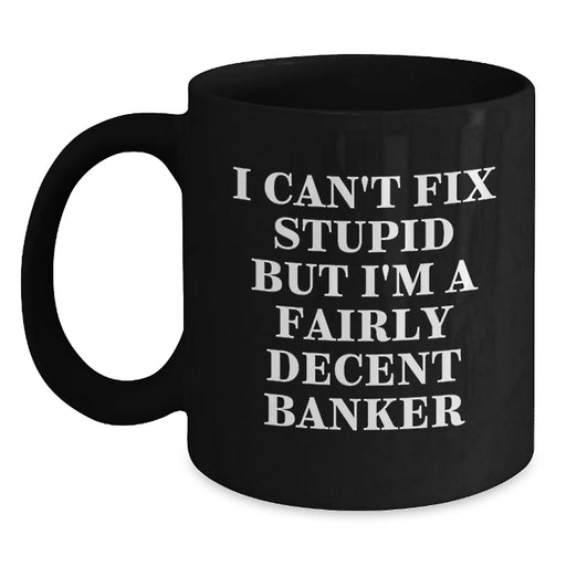 Funny Banker Gifts from Men for Valentine's Unique Black Coffee Mugs with I Can't Fix Stupid But I'm A Fairly Decent Banker Quote - Main