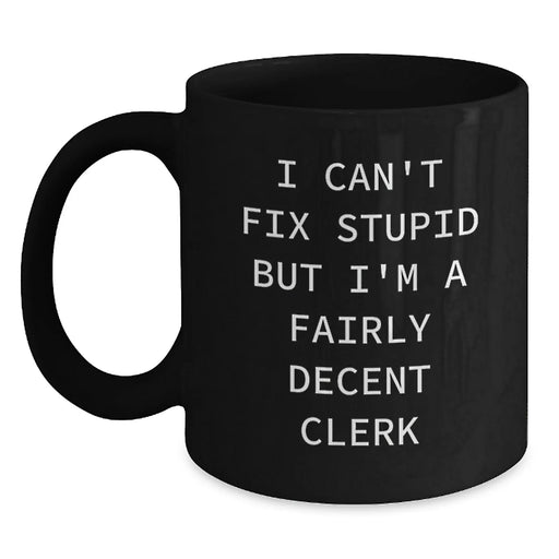 Funny Clerk Gifts for Men - I Can't Fix Stupid But I'm A Fairly Decent Clerk Black Coffee Mug Gifts from Family to Clerk on Mother's Day - Main