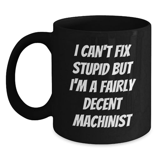 Funny Machinist Gifts for Men - 'I Can't Fix Stupid But I'm A Fairly Decent Machinist' Valentine's Unique Black Coffee Mugs from Friends to Family - Main