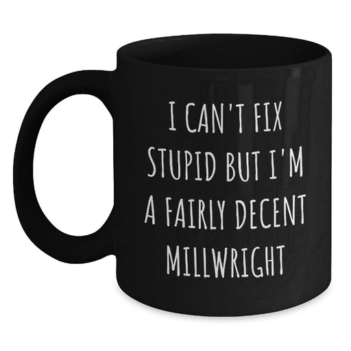 Funny Millwright Gifts from Friends, Unique Black Coffee Mug for Men, Christmas Unique Gifts, Millwright Enthusiasts, I Can't Fix Stupid But I'm A Fairly Decent Millwright - Main