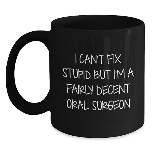 Funny Oral Surgeon Gifts for Men Valentine's Unique Black Coffee Mugs - 'I Can't Fix Stupid But I'm A Fairly Decent Oral Surgeon' - Main