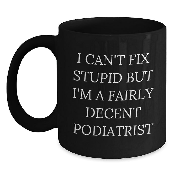 Funny Podiatrist Gifts for Him - Valentine's Unique Black Coffee Mugs from Friends, Coworkers to Family Members - I Can't Fix Stupid But I'm A Fairly Decent Podiatrist - Main