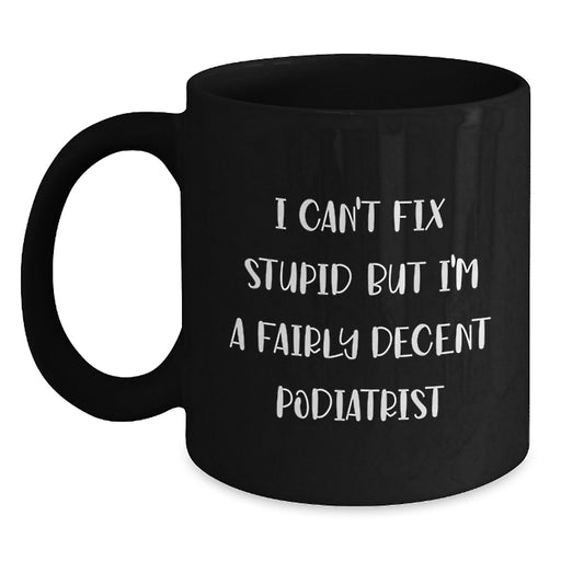 Funny Podiatrist Gifts For Valentine's, Black Coffee Mugs For Him, 'I Can't Fix Stupid But I'm A Fairly Decent Podiatrist' Quote - Main