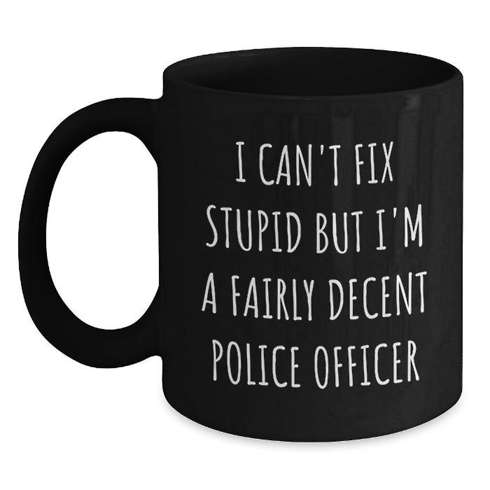 Funny Police Officer Gift for Valentine's, Black Coffee Mug - 'I Can't Fix Stupid But I'm A Fairly Decent Police Officer' - Main