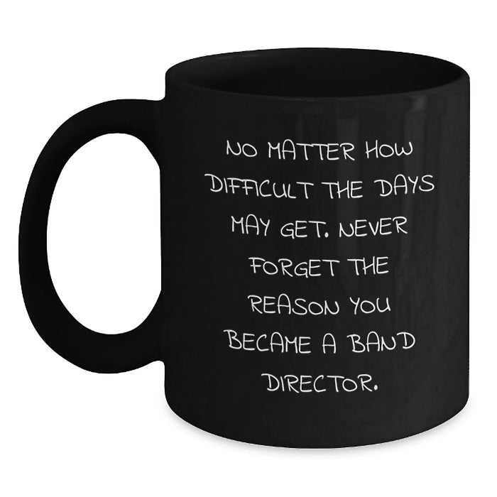 Funny Band Director Gifts from Friends for Men - Black Coffee Mug - 'No Matter How Difficult The Days May Get. - Main