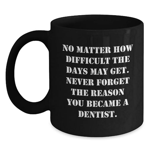 Gifts for Dentists, Funny Quote 'No Matter How Difficult The Days May Get. Never Forget The Reason You Became A Dentist.' - Black Coffee Mug - Gifts from Family to Mom on Mother's Day - Main