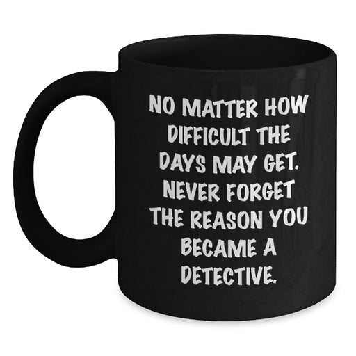 Funny Detective Gifts for Men, Gifts from Friends on Birthday Unique Gifts, Black Coffee Mug with Inspirational Quote - Never Forget The Reason You Became A Detective. - Main