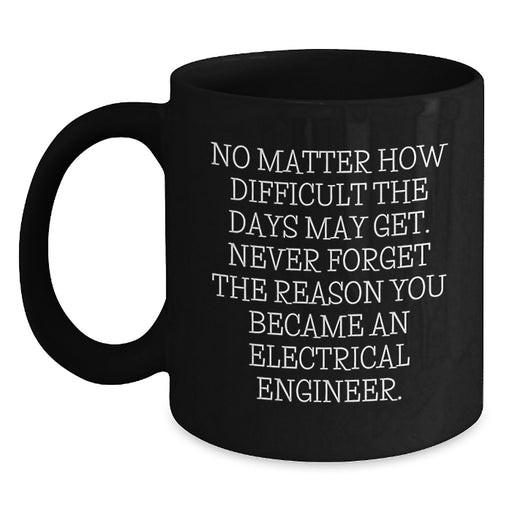 Funny Electrical Engineer Gifts for Valentine's, Black Coffee Mug, Inspirational Quote 'No Matter How Difficult The Days May Get' Gifts from Friends, Family, Coworkers to Electrical Engineer - Main