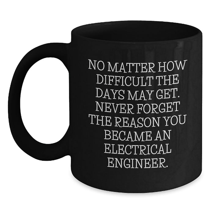 Funny Electrical Engineer Gifts for Valentine's, Black Coffee Mug, Inspirational Quote 'No Matter How Difficult The Days May Get' Gifts from Friends, Family, Coworkers to Electrical Engineer - Main