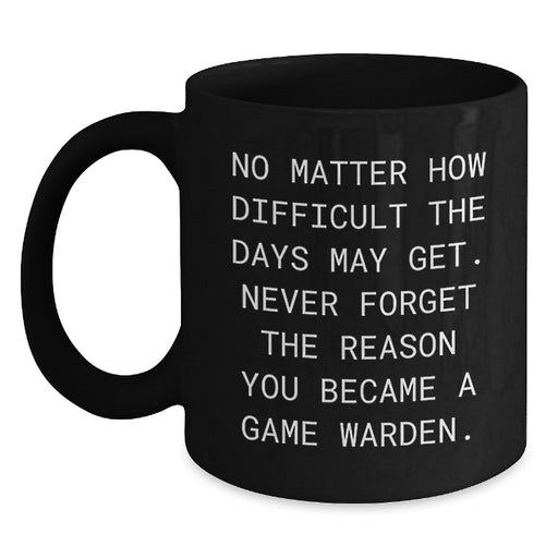 Game Warden Inspirational Black Coffee Mug Gift for Valentine's Friends, Showcasing 'No Matter How Difficult The Days May Get. Never Forget The Reason You Became A Game Warden.' Quote - Main