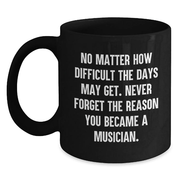 Funny Musician Gifts for Birthday, Inspirational Black Coffee Mug with Quote 'No Matter How Difficult The Days May Get. Never Forget The Reason You Became A Musician.' Gifts from Friends to Musician - Main
