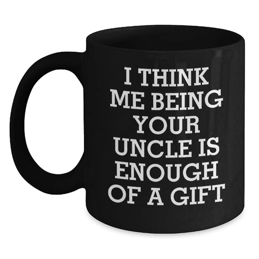 Funny Uncle Birthday Unique Gift, Gifts from Men to Uncle, Black Coffee Mug with 'I Think Me Being Your Uncle Is Enough Of A Gift' Quote, Birthday Unique Gifts for Uncle - Main